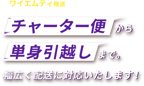 ワイエムティ陸送ならチャーター便から単身引っ越しまで。幅広く配送に対応いたします！